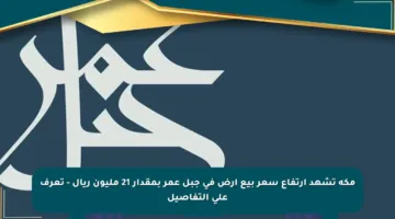 مكة تشهد ارتفاع سعر بيع أرض في جبل عمر بمقدار 21 مليون ريال – تعرف على التفاصيل